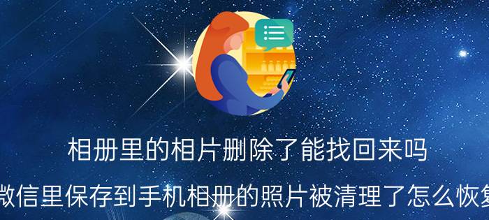 相册里的相片删除了能找回来吗 微信里保存到手机相册的照片被清理了怎么恢复？